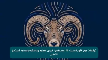توقعات برج الثور السبت 16 أغسطس: فرص مهنية وعاطفية وصحية تستحق التركيز
